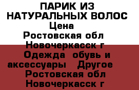 ПАРИК ИЗ НАТУРАЛЬНЫХ ВОЛОС... › Цена ­ 800 - Ростовская обл., Новочеркасск г. Одежда, обувь и аксессуары » Другое   . Ростовская обл.,Новочеркасск г.